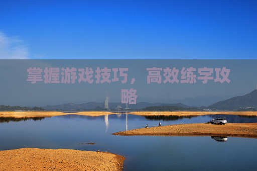 掌握游戏技巧，高效练字攻略