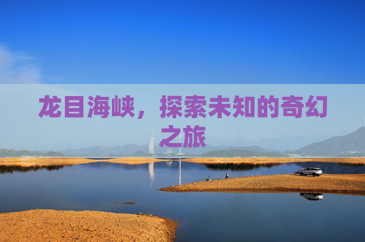 龙目海峡,探索未知的奇幻之旅 龙目海峡,探索未知的奇幻之旅