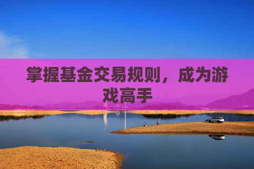掌握基金交易规则，成为游戏高手