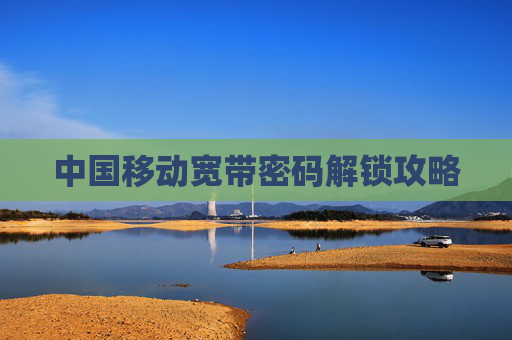 中国移动宽带密码解锁攻略