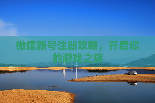 微信新号注册攻略，开启你的游戏之旅