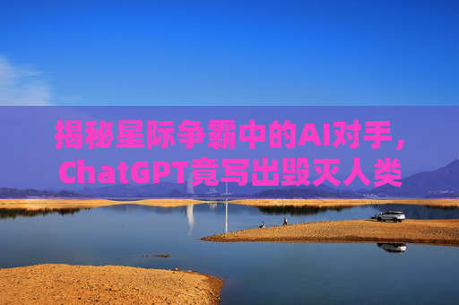 揭秘星际争霸中的AI对手,ChatGPT竟写出毁灭人类计划书 揭秘星际争霸中的AI对手,ChatGPT竟写出毁灭人类计划书