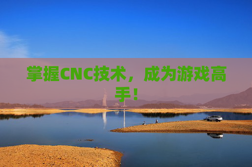 掌握CNC技术,成为游戏高手! 掌握CNC技术,成为游戏高手!