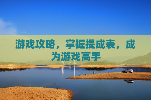 游戏攻略,掌握提成表,成为游戏高手 游戏攻略,掌握提成表,成为游戏高手