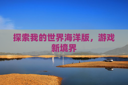 探索我的世界海洋版,游戏新境界 探索我的世界海洋版,游戏新境界