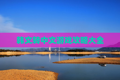 韩文转中文游戏攻略大全 韩文转中文游戏攻略大全