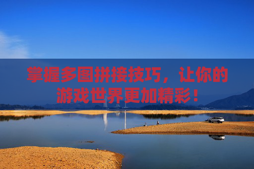 掌握多图拼接技巧，让你的游戏世界更加精彩！