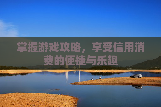 掌握游戏攻略，享受信用消费的便捷与乐趣