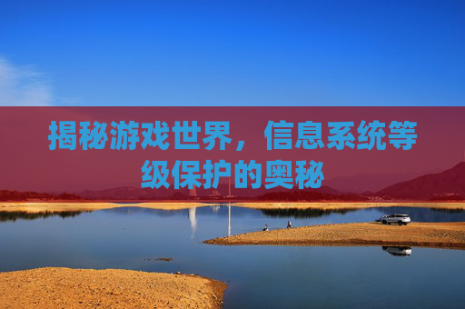 揭秘游戏世界，信息系统等级保护的奥秘