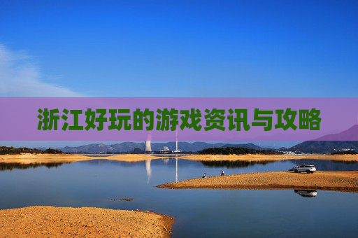 浙江好玩的游戏资讯与攻略