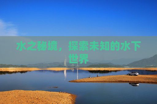 水之秘境，探索未知的水下世界