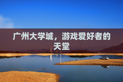 广州大学城，游戏爱好者的天堂