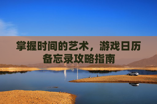 掌握时间的艺术，游戏日历备忘录攻略指南