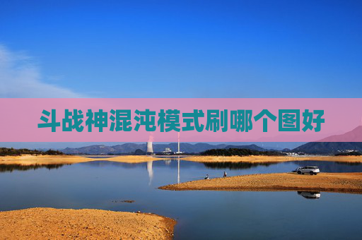 斗战神混沌模式刷哪个图好 斗战神混沌模式刷哪个图好