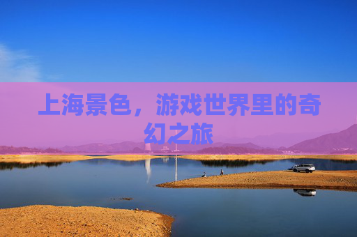 上海景色，游戏世界里的奇幻之旅