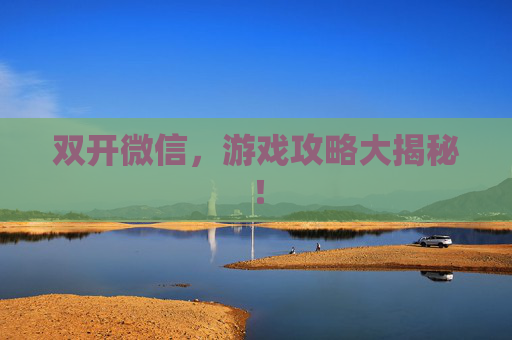 双开微信,游戏攻略大揭秘! 双开微信,游戏攻略大揭秘!