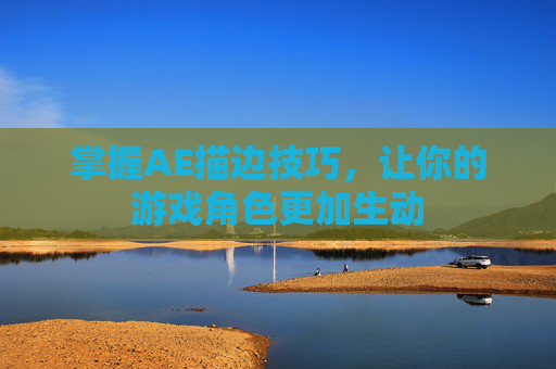 掌握AE描边技巧，让你的游戏角色更加生动