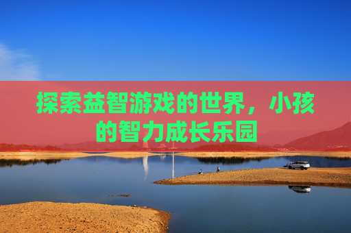 探索益智游戏的世界，小孩的智力成长乐园