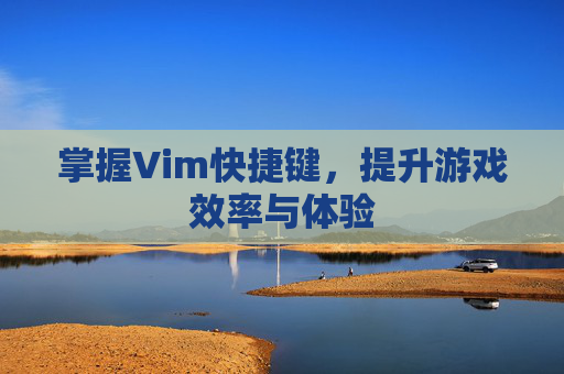 掌握Vim快捷键，提升游戏效率与体验
