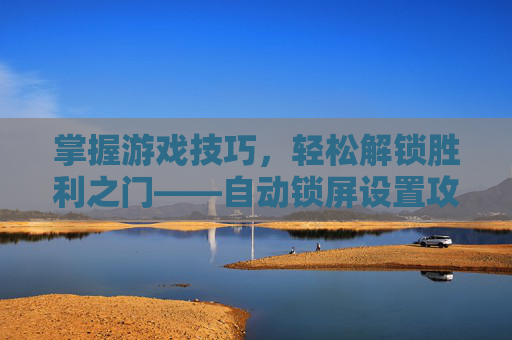 掌握游戏技巧，轻松解锁胜利之门——自动锁屏设置攻略