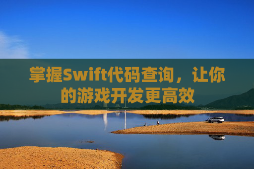 掌握Swift代码查询，让你的游戏开发更高效