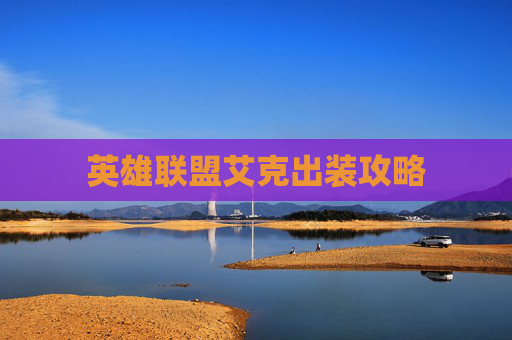 英雄联盟艾克出装攻略 英雄联盟艾克出装攻略