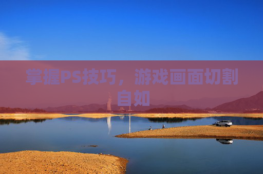 掌握PS技巧,游戏画面切割自如 掌握PS技巧,游戏画面切割自如