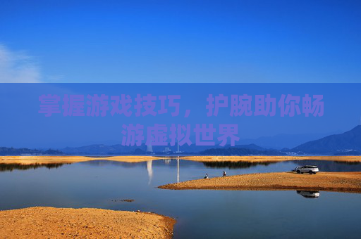 掌握游戏技巧，护腕助你畅游虚拟世界