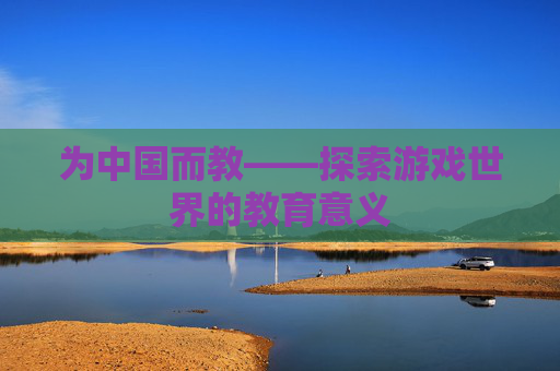 为中国而教——探索游戏世界的教育意义
