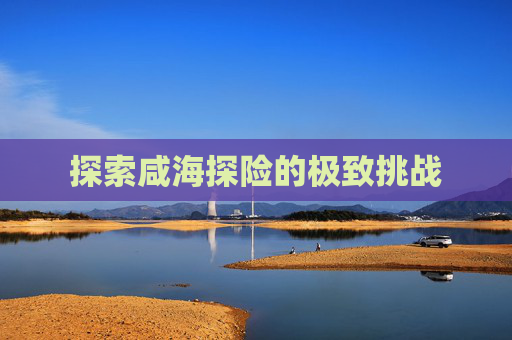 探索咸海探险的极致挑战