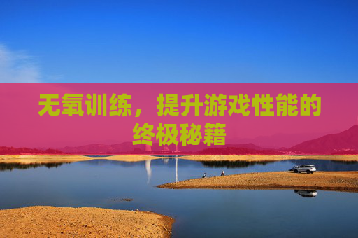 无氧训练，提升游戏性能的终极秘籍