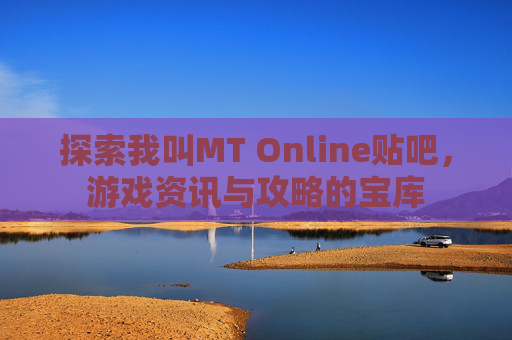 探索我叫MT Online贴吧,游戏资讯与攻略的宝库 探索我叫MT Online贴吧,游戏资讯与攻略的宝库