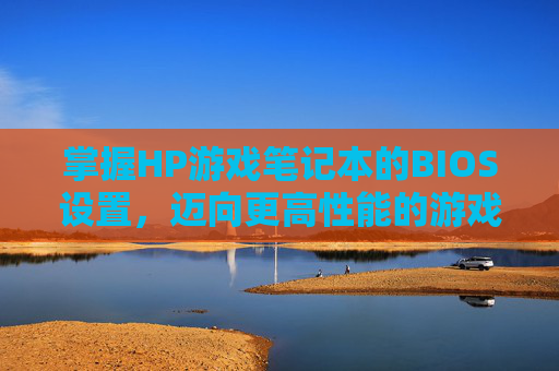 掌握HP游戏笔记本的BIOS设置，迈向更高性能的游戏之旅