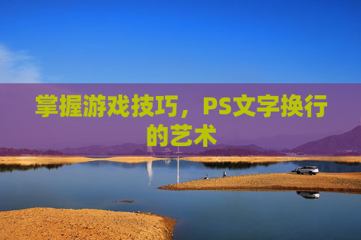 掌握游戏技巧，PS文字换行的艺术