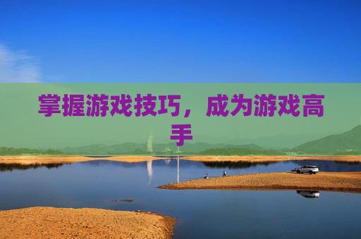 掌握游戏技巧，成为游戏高手