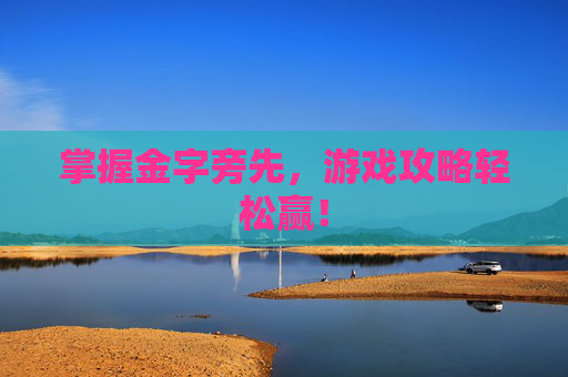 掌握金字旁先，游戏攻略轻松赢！