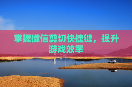掌握微信剪切快捷键，提升游戏效率