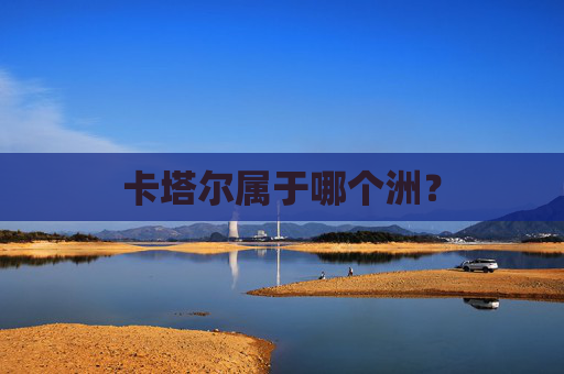 卡塔尔属于哪个洲？