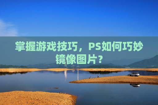 掌握游戏技巧，PS如何巧妙镜像图片？
