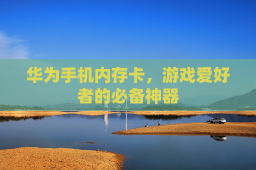 华为手机内存卡，游戏爱好者的必备神器
