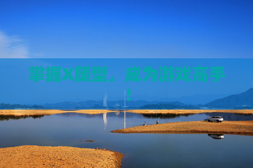 掌握X腿型，成为游戏高手！
