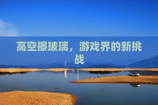 高空擦玻璃，游戏界的新挑战