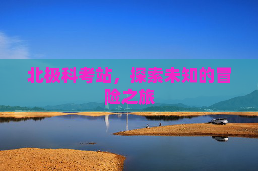 北极科考站，探索未知的冒险之旅