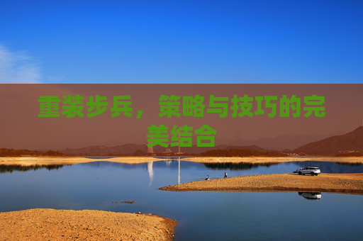 重装步兵，策略与技巧的完美结合