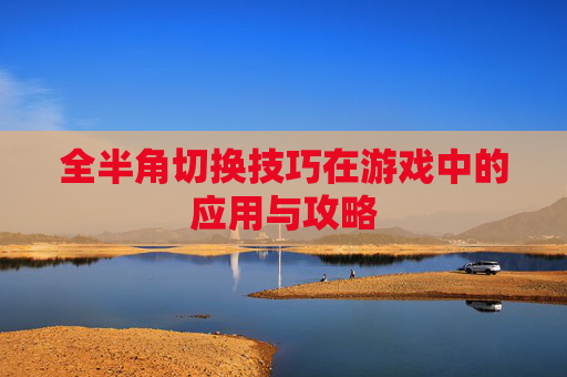 全半角切换技巧在游戏中的应用与攻略