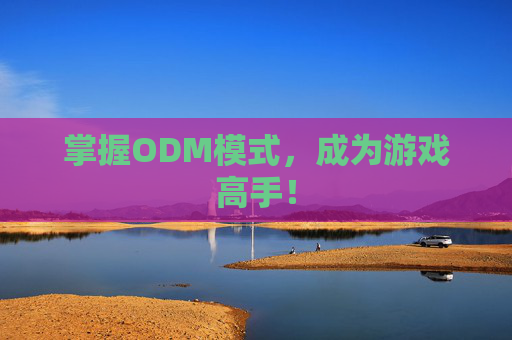 掌握ODM模式，成为游戏高手！