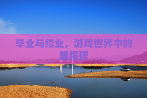 毕业与结业，游戏世界中的里程碑