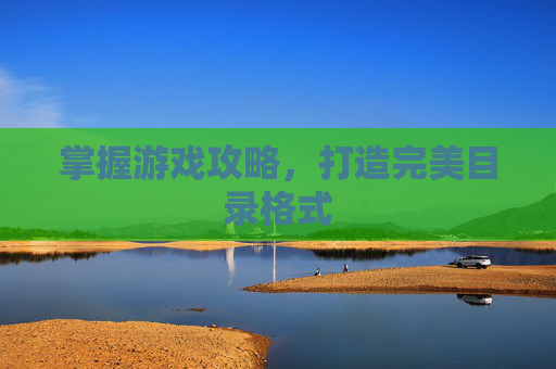 掌握游戏攻略，打造完美目录格式