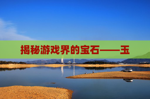 揭秘游戏界的宝石——玉
