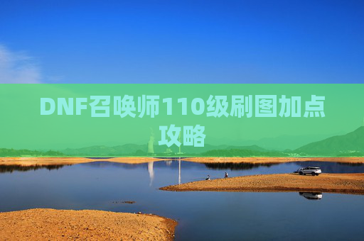DNF召唤师110级刷图加点攻略 DNF召唤师110级刷图加点攻略